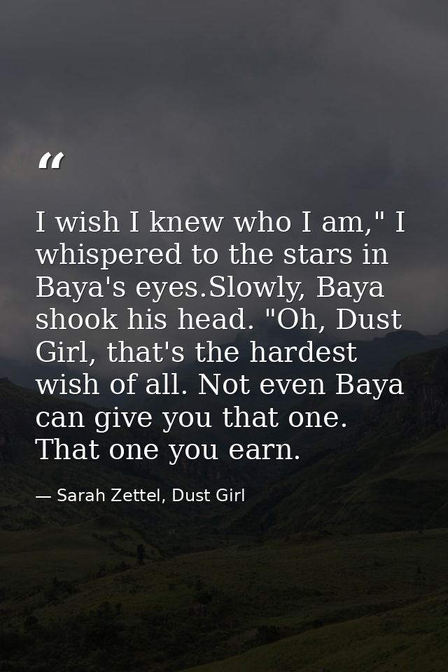 I wish I knew who I am," I whispered to the stars in Baya's eyes.Slowly, Baya shook his head. "Oh, Dust Girl, that's the — Sarah Zettel, Dust Girl