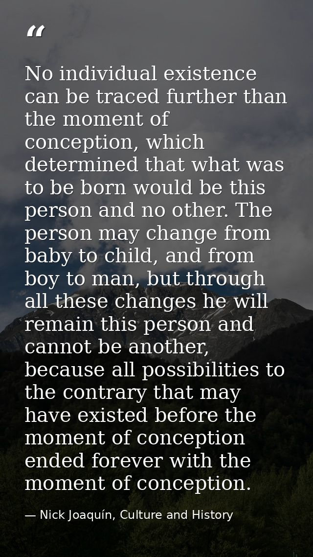No individual existence can be traced further than the moment of conception, which determined that what was to be born w — Nick Joaquín, Culture and History
