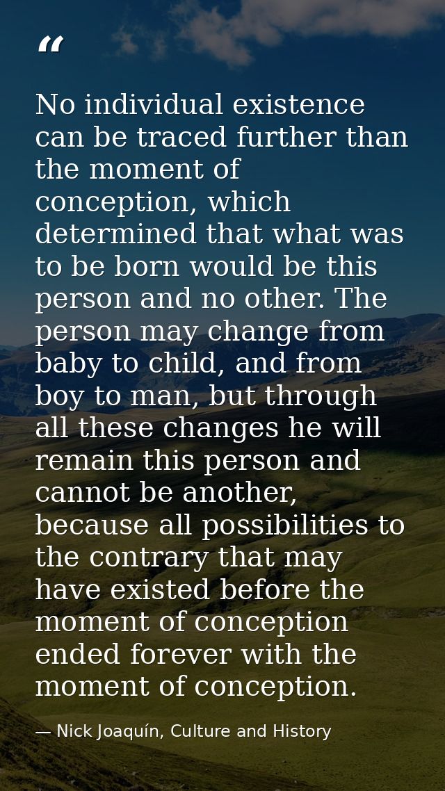 No individual existence can be traced further than the moment of conception, which determined that what was to be born w — Nick Joaquín, Culture and History