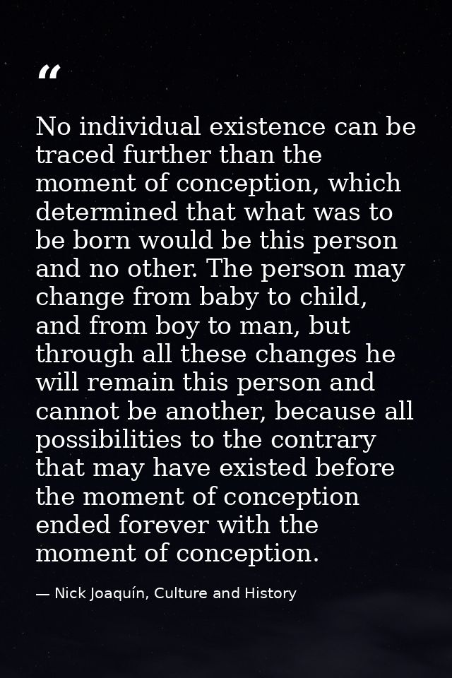 No individual existence can be traced further than the moment of conception, which determined that what was to be born w — Nick Joaquín, Culture and History