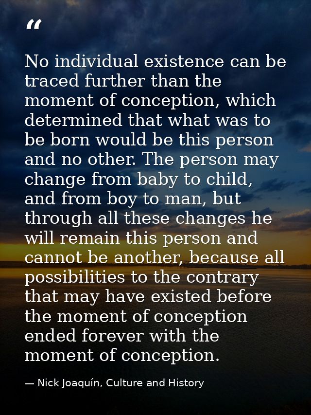 No individual existence can be traced further than the moment of conception, which determined that what was to be born w — Nick Joaquín, Culture and History