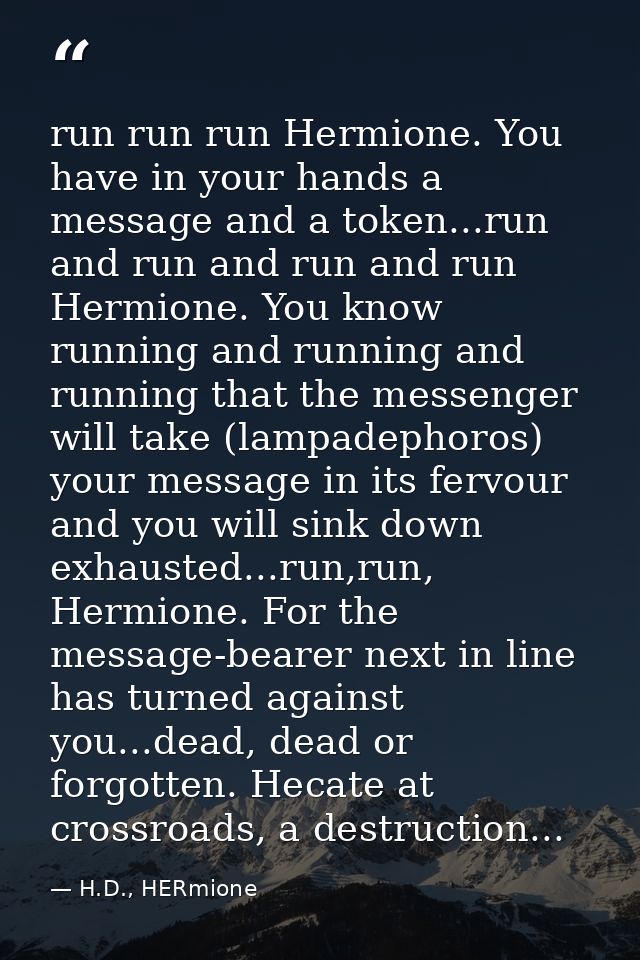 run run run Hermione. You have in your hands a message and a token...run and run and run and run Hermione. You know runn — H.D., HERmione