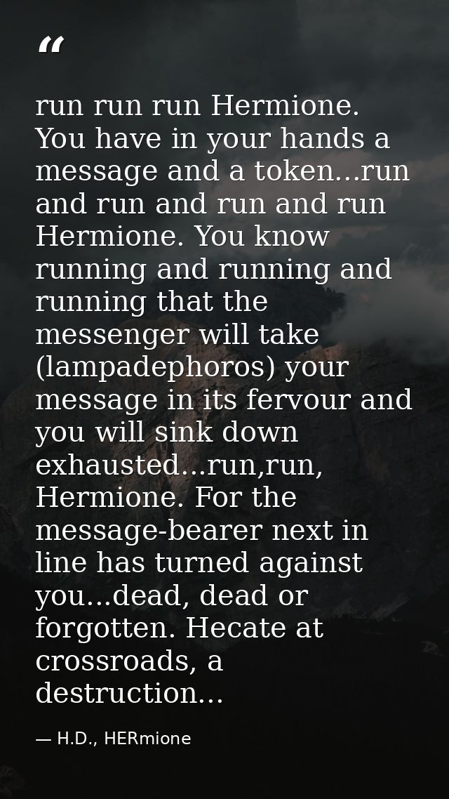 run run run Hermione. You have in your hands a message and a token...run and run and run and run Hermione. You know runn — H.D., HERmione