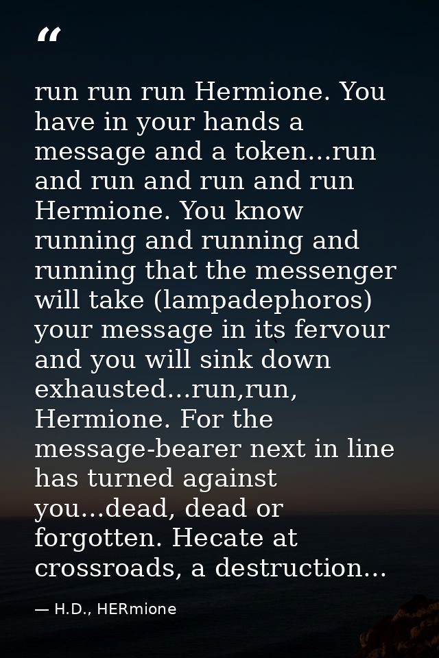 run run run Hermione. You have in your hands a message and a token...run and run and run and run Hermione. You know runn — H.D., HERmione
