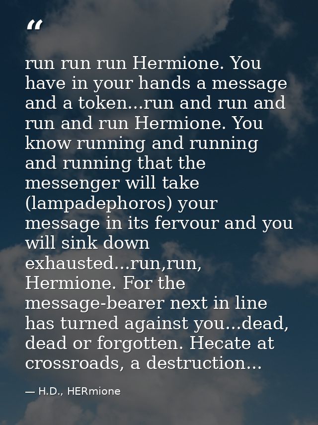 run run run Hermione. You have in your hands a message and a token...run and run and run and run Hermione. You know runn — H.D., HERmione