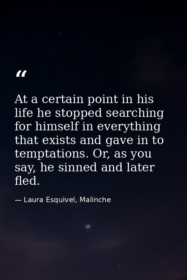 At a certain point in his life he stopped searching for himself in everything that exists and gave in to temptations. Or — Laura Esquivel, Malinche