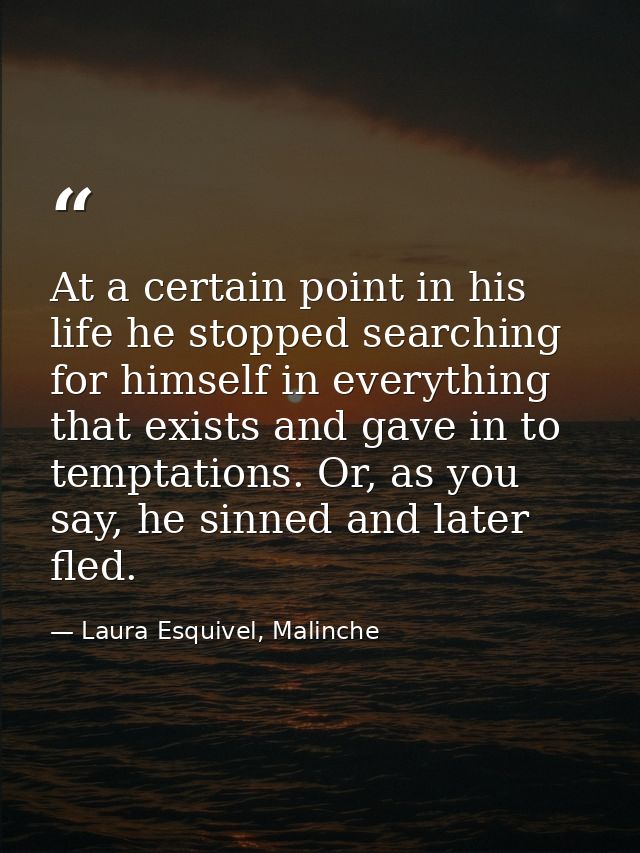 At a certain point in his life he stopped searching for himself in everything that exists and gave in to temptations. Or — Laura Esquivel, Malinche