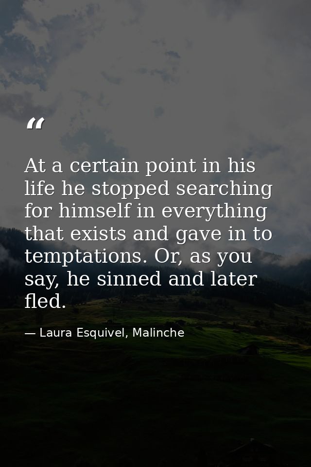 At a certain point in his life he stopped searching for himself in everything that exists and gave in to temptations. Or — Laura Esquivel, Malinche