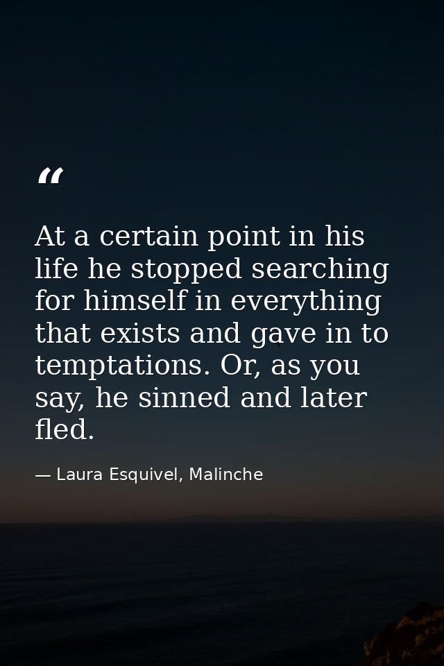 At a certain point in his life he stopped searching for himself in everything that exists and gave in to temptations. Or — Laura Esquivel, Malinche