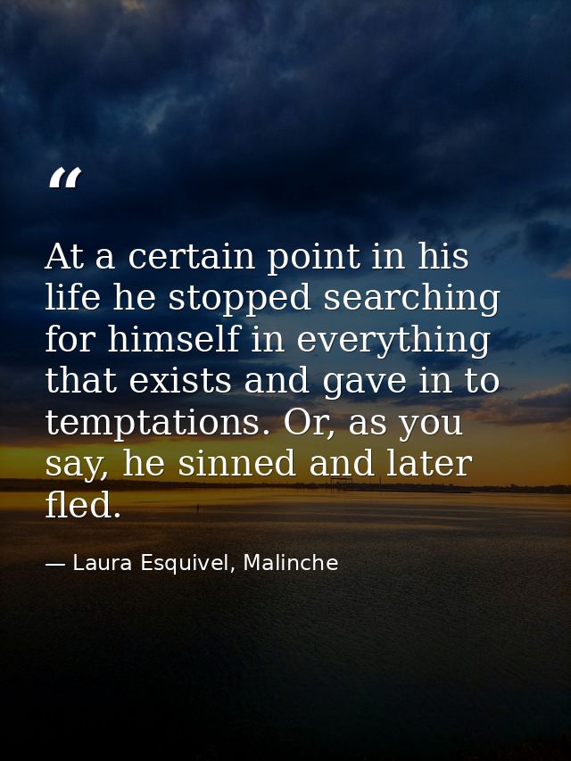 At a certain point in his life he stopped searching for himself in everything that exists and gave in to temptations. Or — Laura Esquivel, Malinche