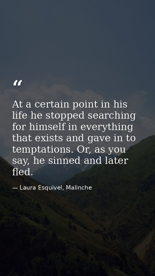 At a certain point in his life he stopped searching for himself in everything that exists and gave in to temptations. Or — Laura Esquivel, Malinche