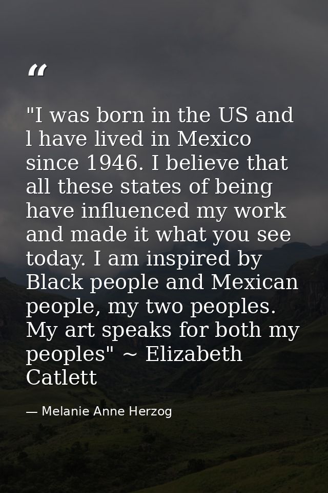 ‎"I was born in the US and l have lived in Mexico since 1946. I believe that all these states of being have influenced m — Melanie Anne Herzog