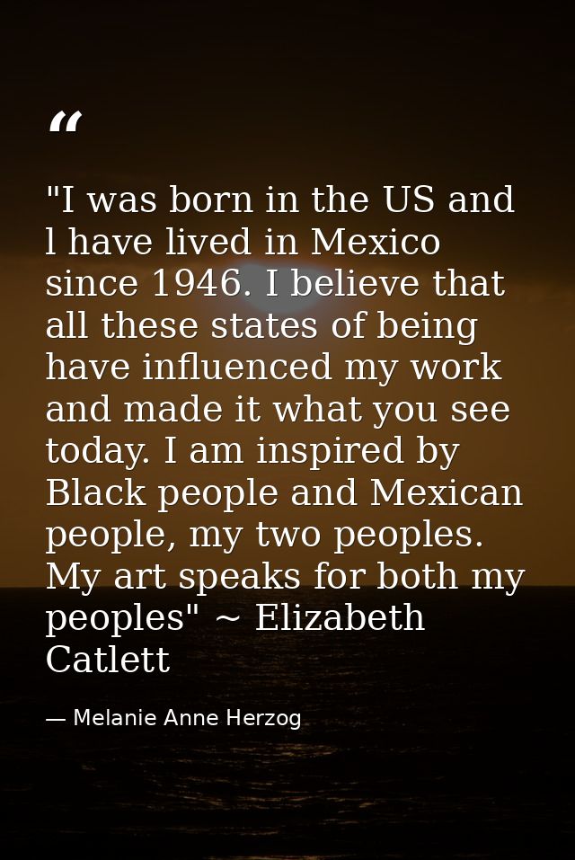 ‎"I was born in the US and l have lived in Mexico since 1946. I believe that all these states of being have influenced m — Melanie Anne Herzog