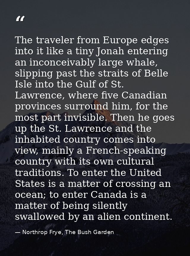 The traveler from Europe edges into it like a tiny Jonah entering an inconceivably large whale, slipping past the strait — Northrop Frye, The Bush Garden