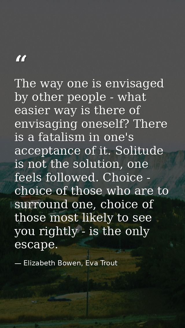 The way one is envisaged by other people - what easier way is there of envisaging oneself? There is a fatalism in one's  — Elizabeth Bowen, Eva Trout