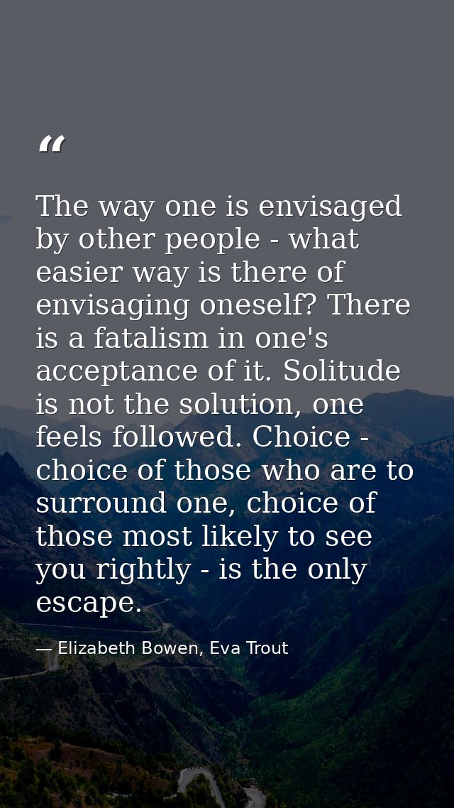 The way one is envisaged by other people - what easier way is there of envisaging oneself? There is a fatalism in one's  — Elizabeth Bowen, Eva Trout