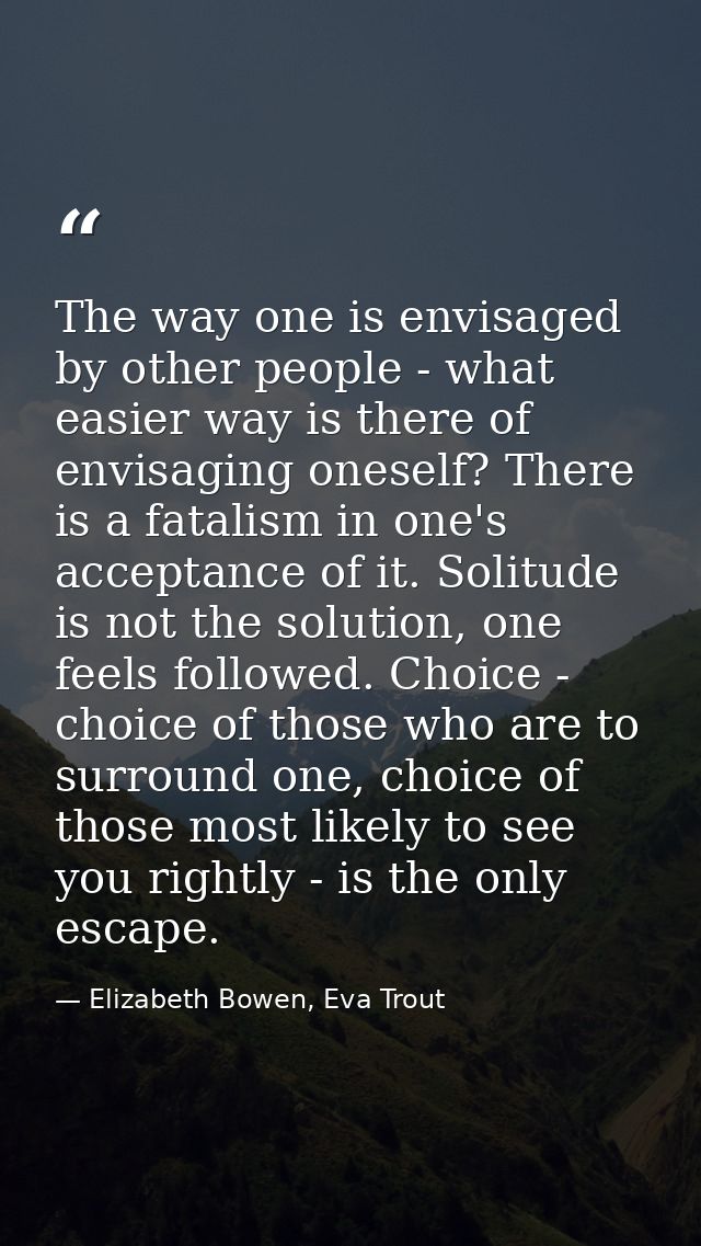 The way one is envisaged by other people - what easier way is there of envisaging oneself? There is a fatalism in one's  — Elizabeth Bowen, Eva Trout