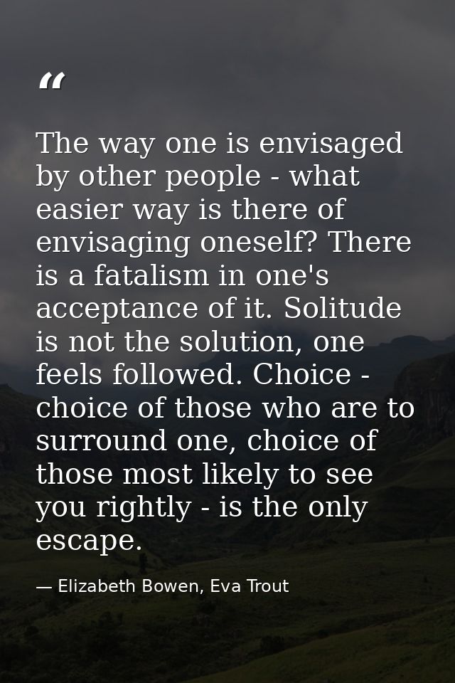 The way one is envisaged by other people - what easier way is there of envisaging oneself? There is a fatalism in one's  — Elizabeth Bowen, Eva Trout
