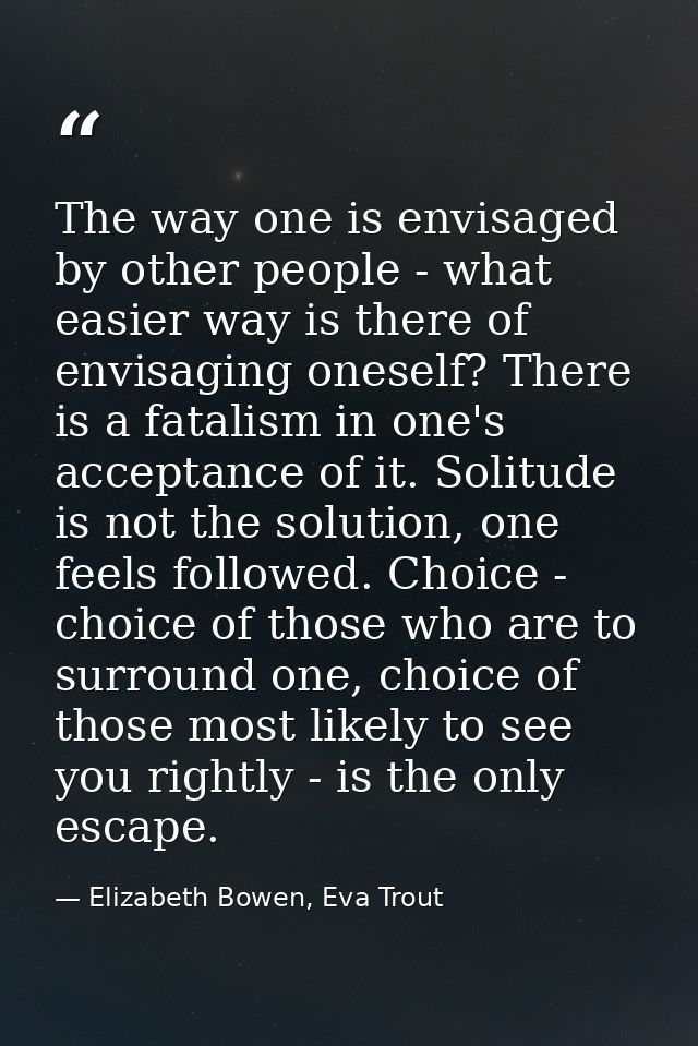 The way one is envisaged by other people - what easier way is there of envisaging oneself? There is a fatalism in one's  — Elizabeth Bowen, Eva Trout