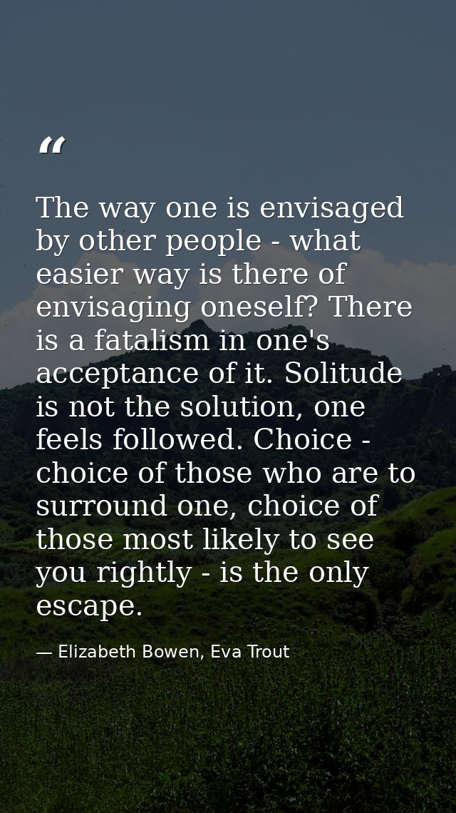 The way one is envisaged by other people - what easier way is there of envisaging oneself? There is a fatalism in one's  — Elizabeth Bowen, Eva Trout