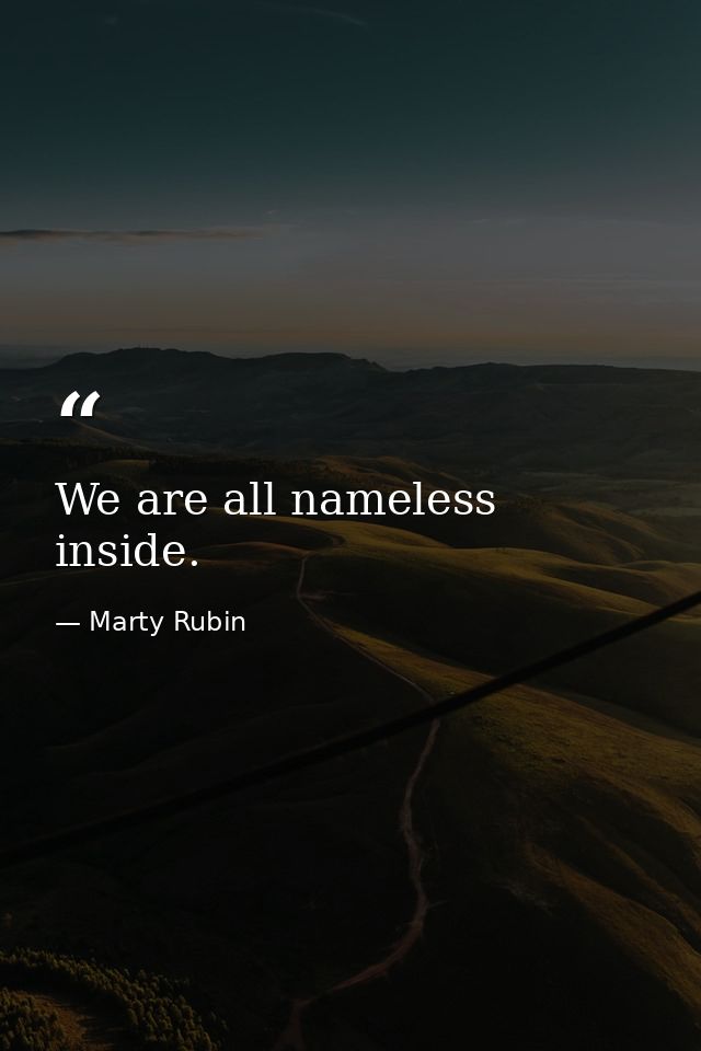 We are all nameless inside. — Marty Rubin