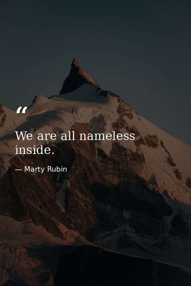 We are all nameless inside. — Marty Rubin