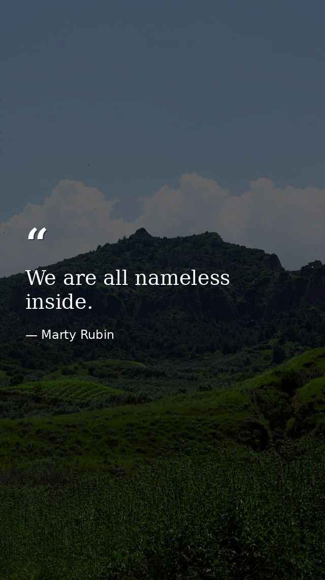 We are all nameless inside. — Marty Rubin