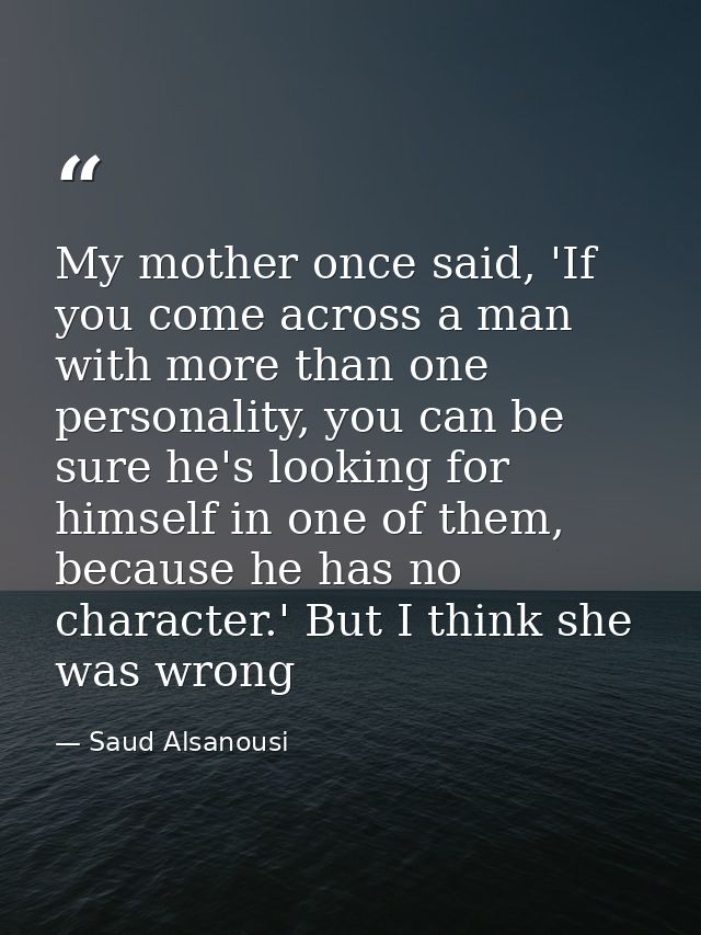 My mother once said, 'If you come across a man with more than one personality, you can be sure he's looking for himself  — Saud Alsanousi