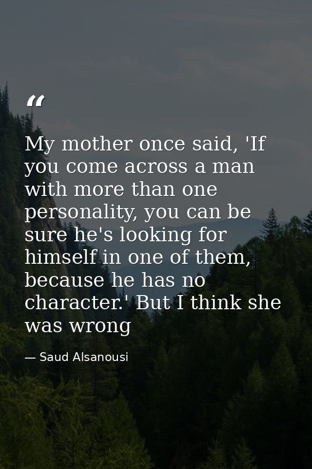 My mother once said, 'If you come across a man with more than one personality, you can be sure he's looking for himself  — Saud Alsanousi