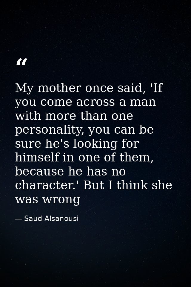 My mother once said, 'If you come across a man with more than one personality, you can be sure he's looking for himself  — Saud Alsanousi