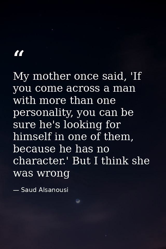 My mother once said, 'If you come across a man with more than one personality, you can be sure he's looking for himself  — Saud Alsanousi