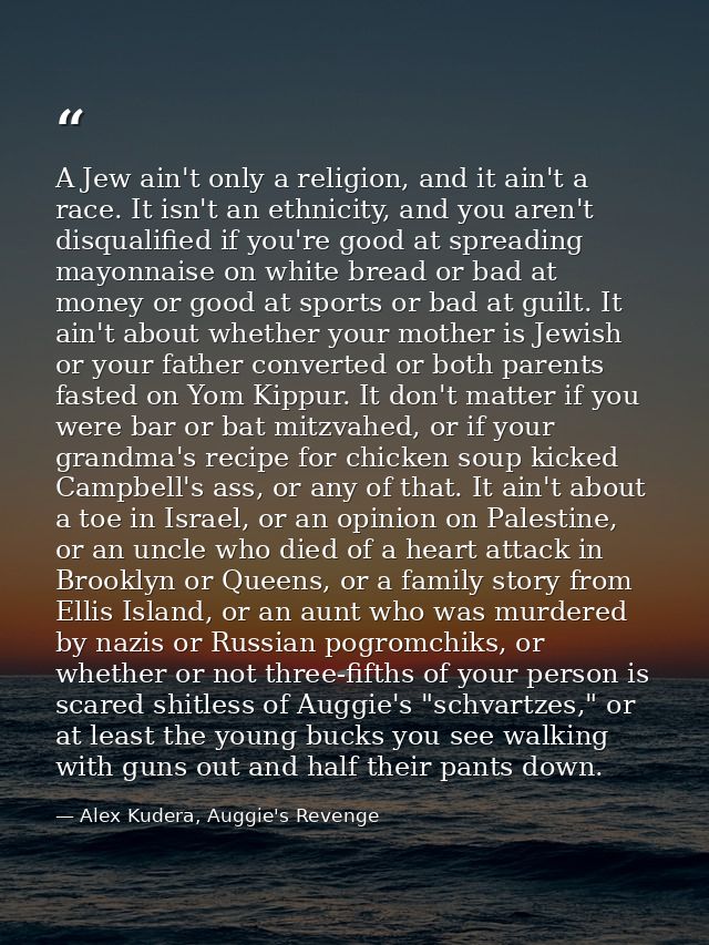 A Jew ain't only a religion, and it ain't a race. It isn't an ethnicity, and you aren't disqualified if you're good at s — Alex Kudera, Auggie's Revenge