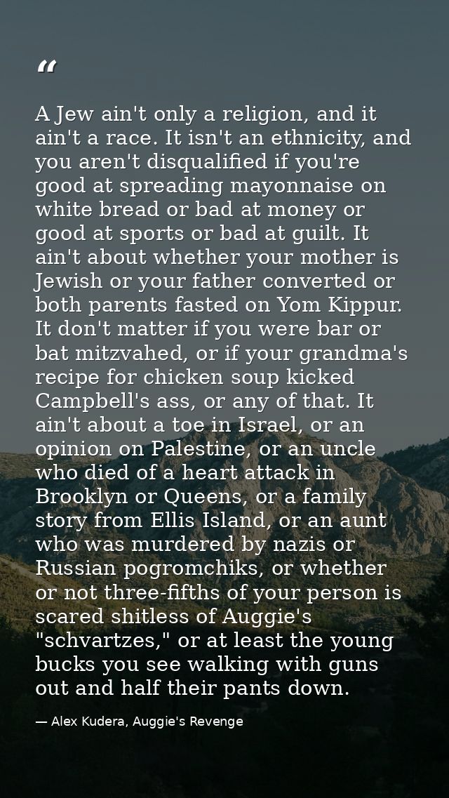 A Jew ain't only a religion, and it ain't a race. It isn't an ethnicity, and you aren't disqualified if you're good at s — Alex Kudera, Auggie's Revenge