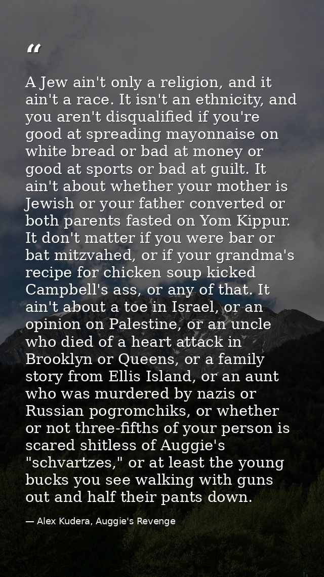 A Jew ain't only a religion, and it ain't a race. It isn't an ethnicity, and you aren't disqualified if you're good at s — Alex Kudera, Auggie's Revenge