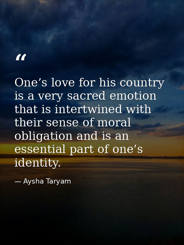 One’s love for his country is a very sacred emotion that is intertwined with their sense of moral obligation and is an e — Aysha Taryam