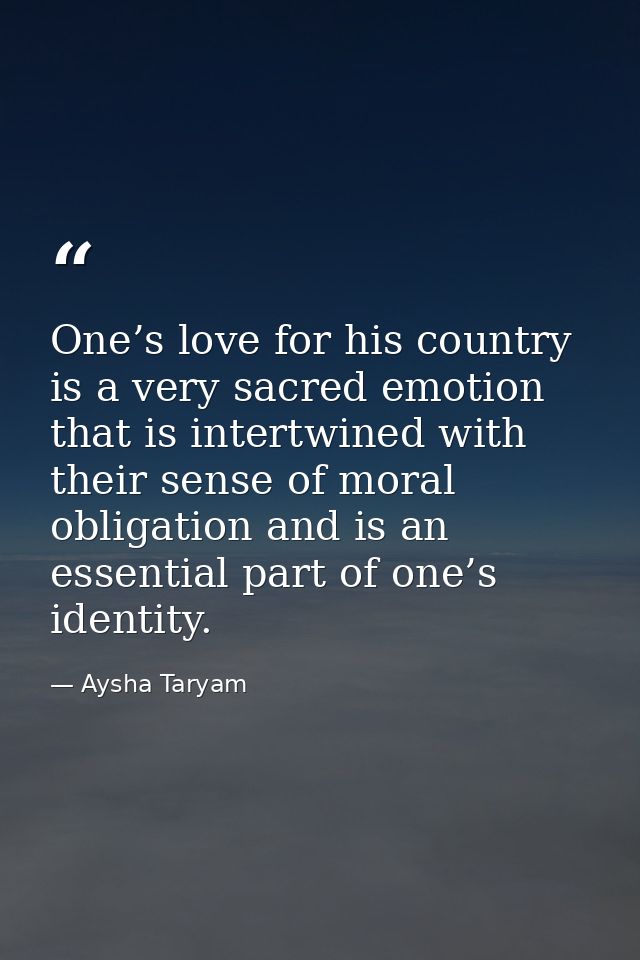 One’s love for his country is a very sacred emotion that is intertwined with their sense of moral obligation and is an e — Aysha Taryam
