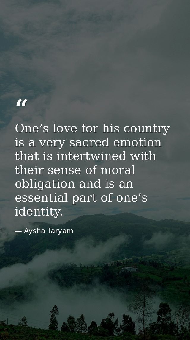 One’s love for his country is a very sacred emotion that is intertwined with their sense of moral obligation and is an e — Aysha Taryam