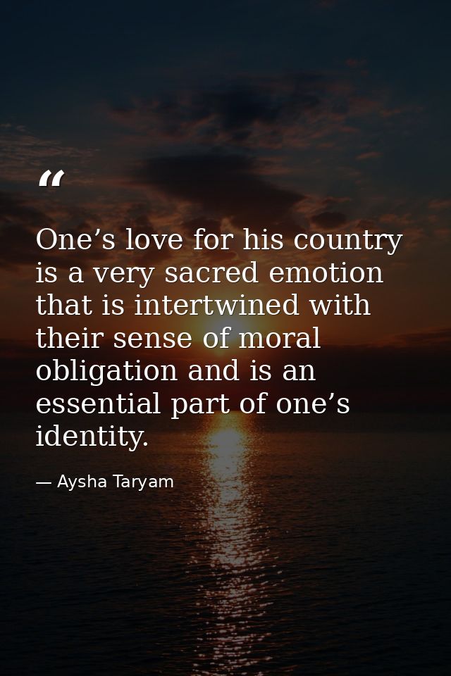 One’s love for his country is a very sacred emotion that is intertwined with their sense of moral obligation and is an e — Aysha Taryam