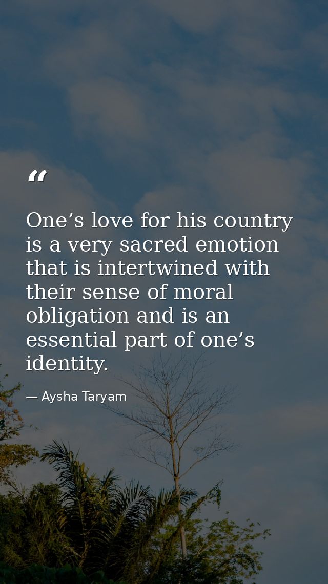 One’s love for his country is a very sacred emotion that is intertwined with their sense of moral obligation and is an e — Aysha Taryam