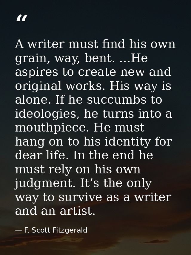 A writer must find his own grain, way, bent. ...He aspires to create new and original works. His way is alone. If he suc — F. Scott Fitzgerald