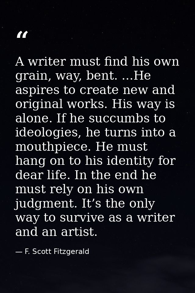 A writer must find his own grain, way, bent. ...He aspires to create new and original works. His way is alone. If he suc — F. Scott Fitzgerald
