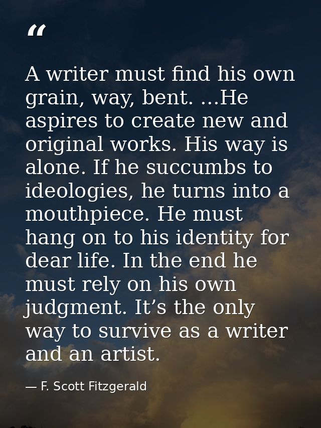 A writer must find his own grain, way, bent. ...He aspires to create new and original works. His way is alone. If he suc — F. Scott Fitzgerald