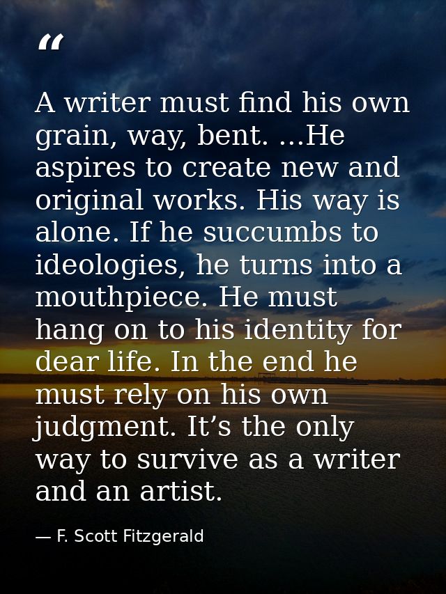 A writer must find his own grain, way, bent. ...He aspires to create new and original works. His way is alone. If he suc — F. Scott Fitzgerald