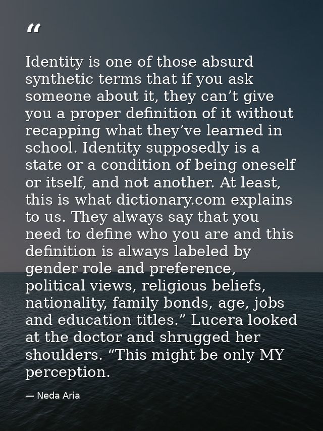 Identity is one of those absurd synthetic terms that if you ask someone about it, they can’t give you a proper definitio — Neda Aria