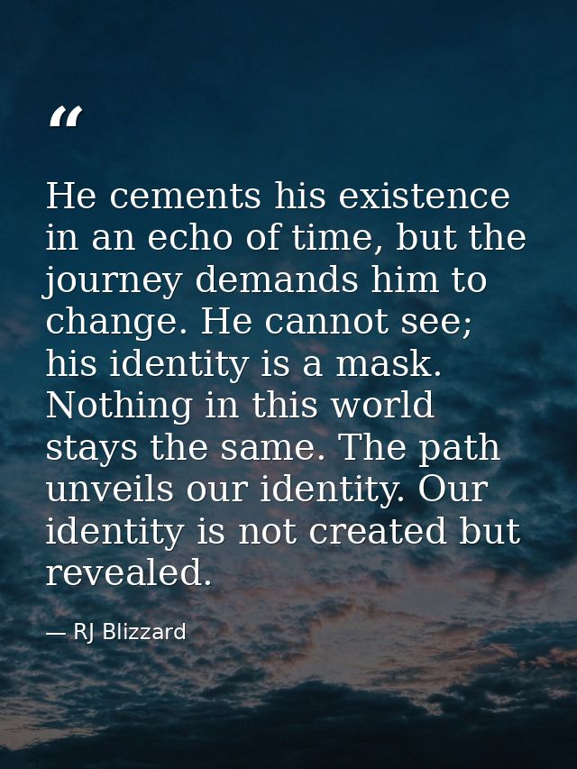 He cements his existence in an echo of time, but the journey demands him to change. He cannot see; his identity is a mas — RJ Blizzard