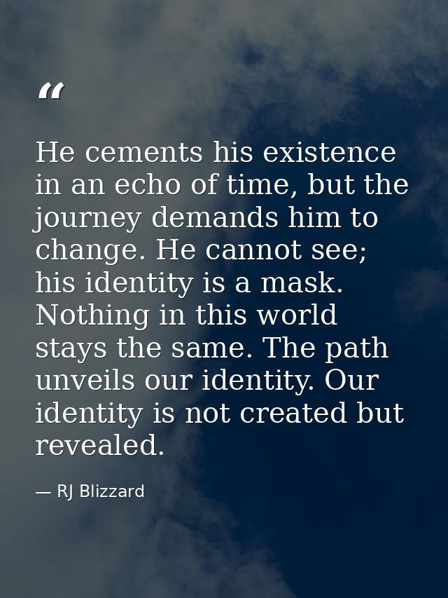 He cements his existence in an echo of time, but the journey demands him to change. He cannot see; his identity is a mas — RJ Blizzard