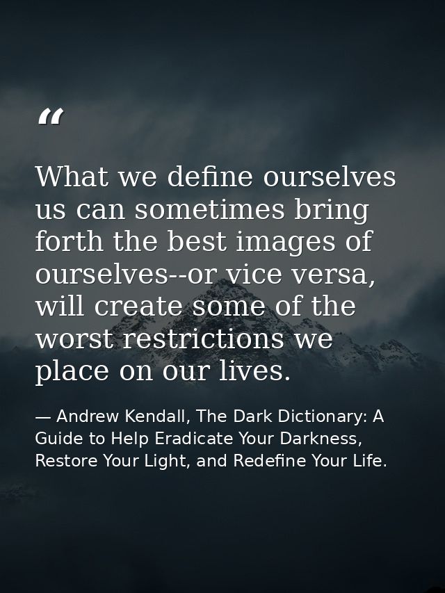 What we define ourselves us can sometimes bring forth the best images of ourselves--or vice versa, will create some of t — Andrew Kendall, The Dark Dictionary: A Guide to Help Eradicate Your Darkness, Restore Your Light, and Redefine Your Life.