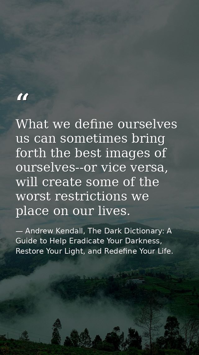 What we define ourselves us can sometimes bring forth the best images of ourselves--or vice versa, will create some of t — Andrew Kendall, The Dark Dictionary: A Guide to Help Eradicate Your Darkness, Restore Your Light, and Redefine Your Life.