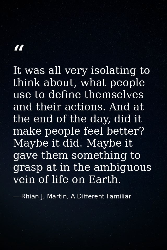 It was all very isolating to think about, what people use to define themselves and their actions. And at the end of the  — Rhian J. Martin, A Different Familiar