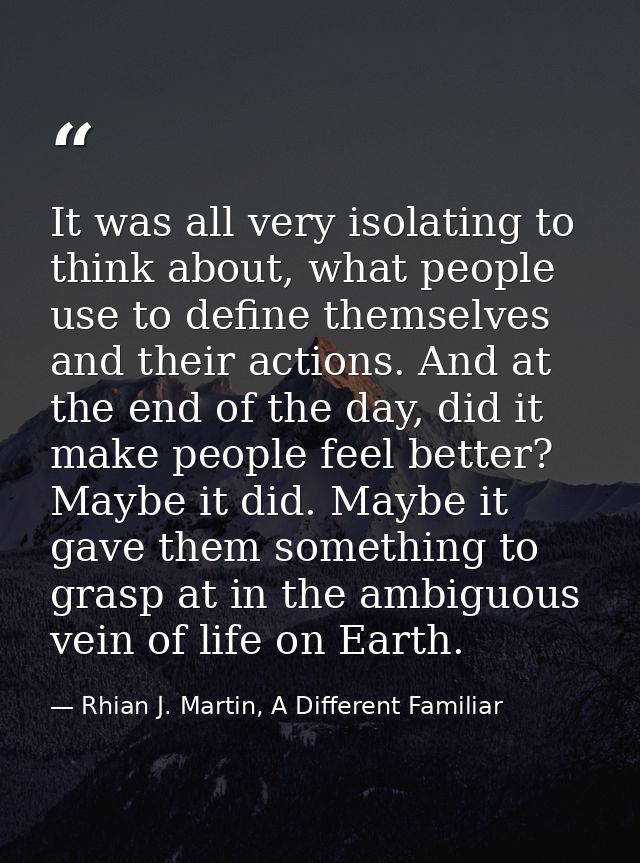 It was all very isolating to think about, what people use to define themselves and their actions. And at the end of the  — Rhian J. Martin, A Different Familiar
